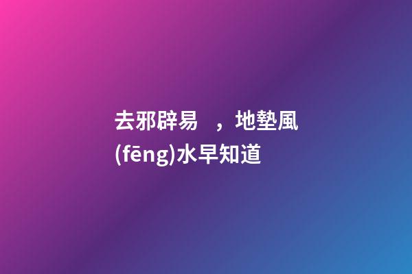去邪辟易，地墊風(fēng)水早知道